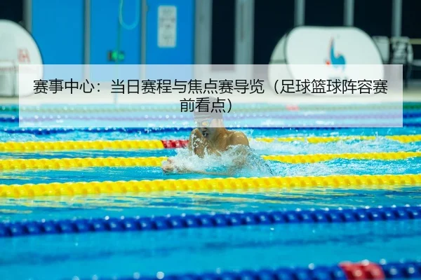 赛事中心：当日赛程与焦点赛导览（足球篮球阵容赛前看点）